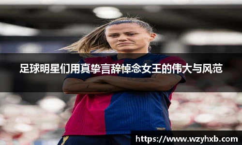 足球明星们用真挚言辞悼念女王的伟大与风范